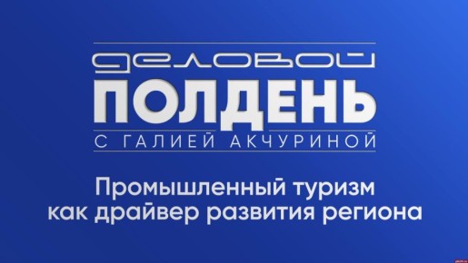 «Деловой полдень»: Промышленный туризм как драйвер развития региона