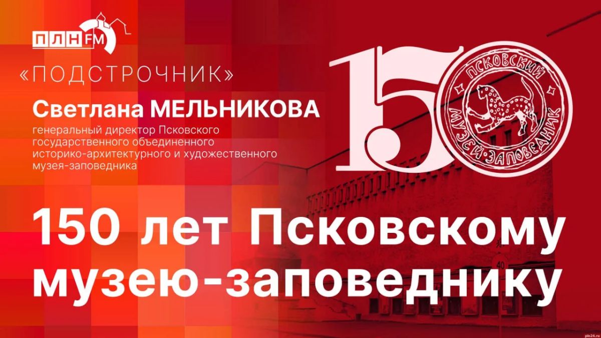«Подстрочник»: Светлана Мельникова о 150-летии Псковского музея-заповедника